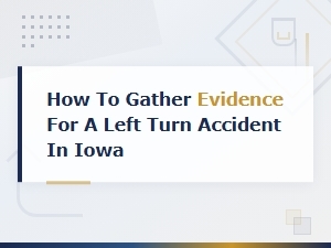 How to Gather Evidence for a Left Turn Accident in Iowa
