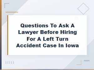 Questions to Ask an Iowa Left Turn Accident Lawyer
