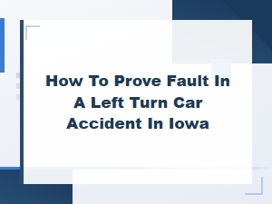 Proving Fault in an Iowa Left Turn Car Accident